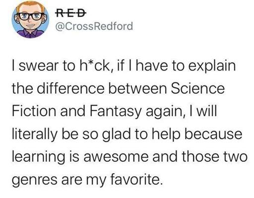 Post by RED

| swear to h*ck, if I have to explain the difference between Science Fiction and Fantasy again, I will literally be so glad to help because learning is awesome and those two genres are my favorite.
