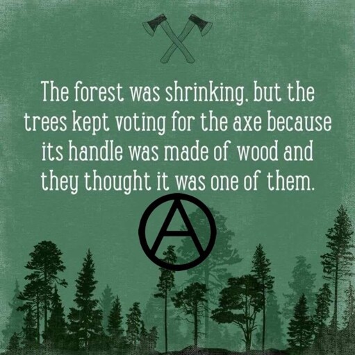 The forest was shrinking, but the trees kept voting for the axe because its handle was made of wood and they thought it was one of them.