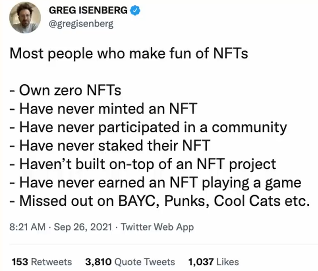 that famous tweet by greg isenberg saying "most people who make fun of NFTs own zero NFTs, have never minted an NFT, have never participated in a community, have never staked their NFT, have never built on top of an NFT project, have never earned an NFT playing a game, missed out on BAYC, Punks, Cool Cats, etc."