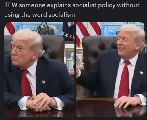"TFW someone explains socialist policy without using the word socialism" over two pictures of Trump taken out of context from his press meeting with Mamdani: him leaning in to listen, and him gesturing positively with a warm expression
