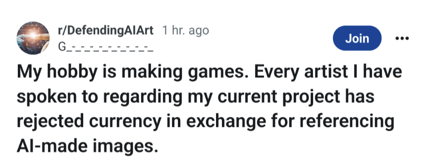 My hobby is making games. Every artist have spoken to regarding my current project has rejected currency in exchange for referencing Al-made images.