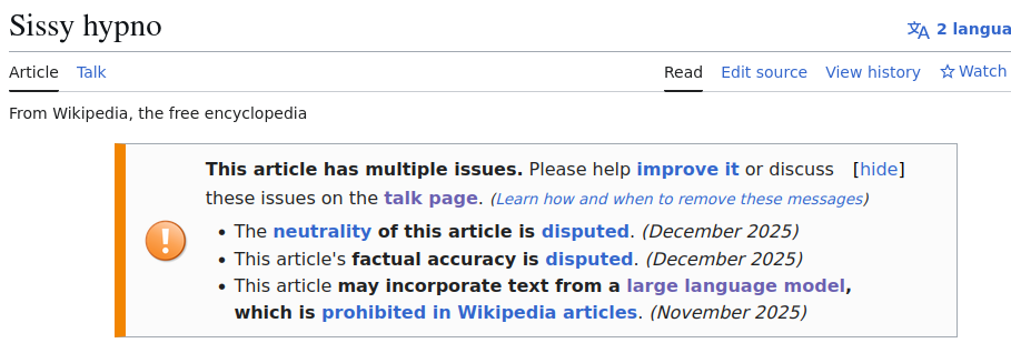 Screenshot of a Wikipedia article about the porn genre "Sissy hypno", showing that it is tagged for various issues: The neutrality of this article is disputed. (December 2025)
This article's factual accuracy is disputed. (December 2025)
This article may incorporate text from a large language model, which is prohibited in Wikipedia articles. (November 2025)