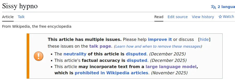 Screenshot of a Wikipedia article about the porn genre "Sissy hypno", showing that it is tagged for various issues: The neutrality of this article is disputed. (December 2025)
This article's factual accuracy is disputed. (December 2025)
This article may incorporate text from a large language model, which is prohibited in Wikipedia articles. (November 2025)