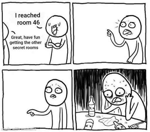 Comic that has a man saying he reached room 46  Another man says great have fun getting the other secret rooms.  The first man looks shocked and then is sweating and drinking in the dark.